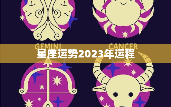 
星座运势2023年运程，
2022年星座运势