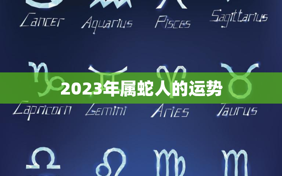 2023年属蛇人的运势，兔年属蛇的运势怎么样