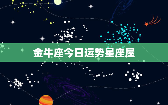 金牛座今日运势星座屋，金牛座的上升星座查询表