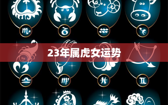 23年属虎女运势，2023年属虎女的运势有好转吗