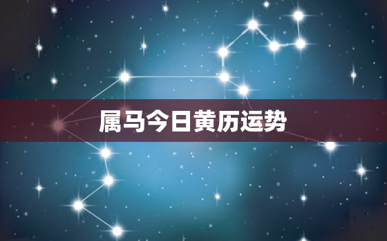 属马今日黄历运势，属马今日黄历运势女性