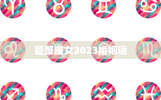 巨蟹座女2023婚姻运，巨蟹座女2021年婚姻状况