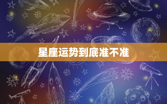 星座运势到底准不准，星座运势准不准?