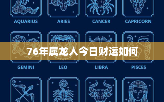 76年属龙人今日财运如何，76年属龙人今日财运如何呢