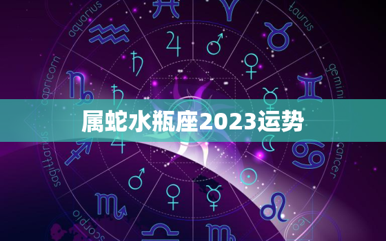 属蛇水瓶座2023运势
，属蛇的水瓶座