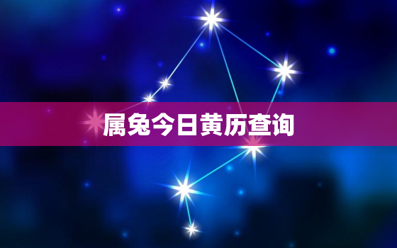 属兔今日黄历查询，属兔今日黄历查询吉时