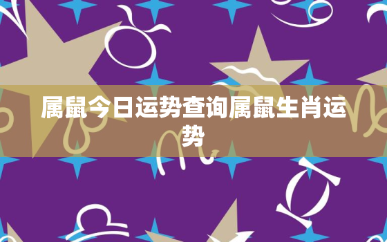 属鼠今日运势查询属鼠生肖运势，属鼠今日运程每日运势查询