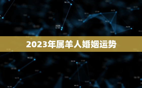 2023年属羊人婚姻运势(爱情顺风顺水)