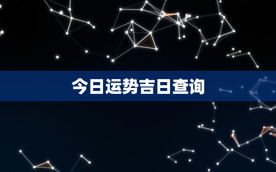 今日运势吉日查询，今日运势大吉