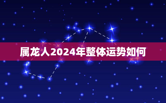 属龙人2024年整体运势如何（2024年属龙运势展望）