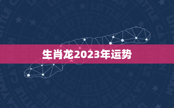 生肖龙2023年运势
，属相龙2023年运势大全