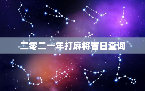 二零二一年打麻将吉日查询，打麻将黄道吉日查询