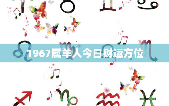 1967属羊人今日财运方位，67年属羊女今天财运方位