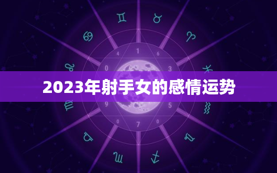 2023年射手女的感情运势，射手座2023