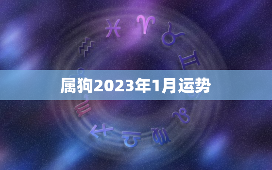 属狗2023年1月运势，属狗2023年1月运势
