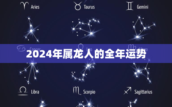 2024年属龙人的全年运势，2024年属龙人的全年运势详解