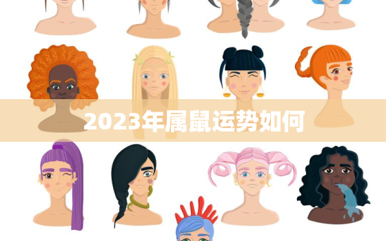 2023年属鼠运势如何，2023年属鼠全年运势如何