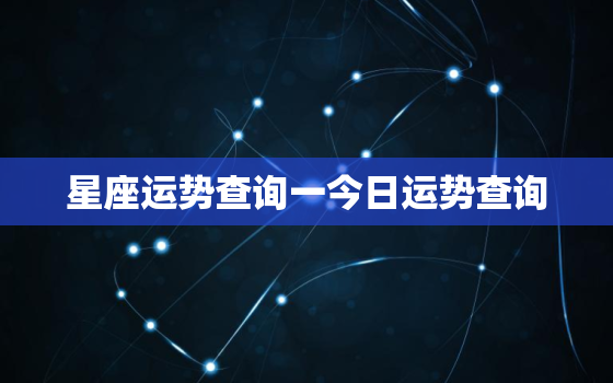 星座运势查询一今日运势查询，星座运势今日运势第一