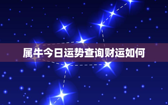 属牛今日运势查询财运如何，属牛今日运势及财运爱情事业网