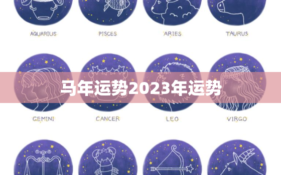 马年运势2023年运势，马年运势2023年运势及运程