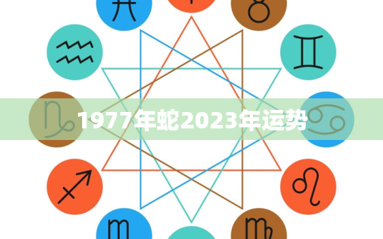 1977年蛇2023年运势，1977年属蛇人2023年运势及运程