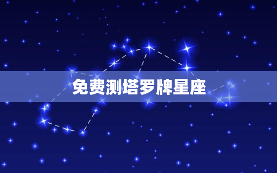 免费测塔罗牌星座，免费测试塔罗牌