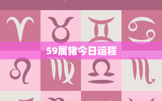 59属猪今日运程，59的猪今年每月运势