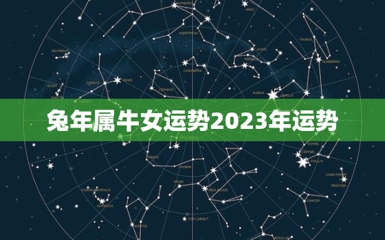 兔年属牛女运势2023年运势，兔年属牛女运势2023年运势如何