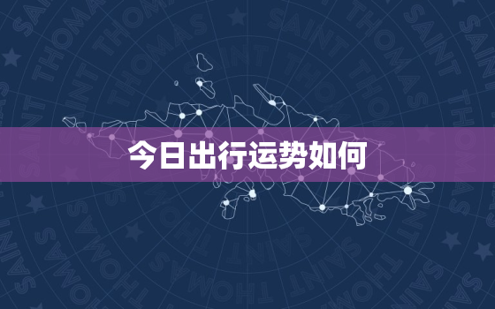 今日出行运势如何，今日出行吉时方位查询