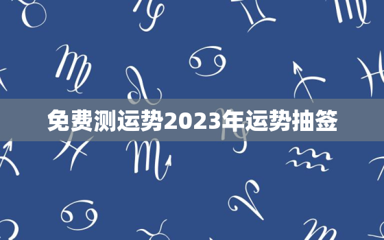 免费测运势2023年运势抽签，运势查询2023