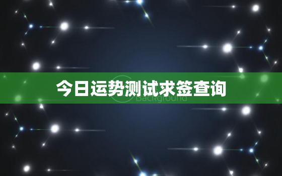 今日运势测试求签查询，今日运势测占卜抽签每日一签