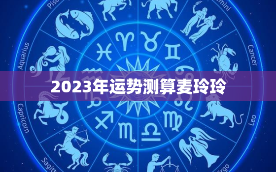 2023年运势测算麦玲玲，麦玲2021年生肖运程