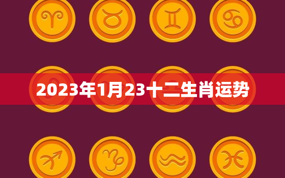 2023年1月23十二生肖运势，2021年1月23号十二生肖运势