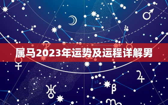 属马2023年运势及运程详解男，属马2023年运势详解全年运程
