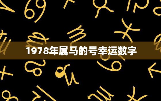 1978年属马的号幸运数字，78年生肖马幸运数字