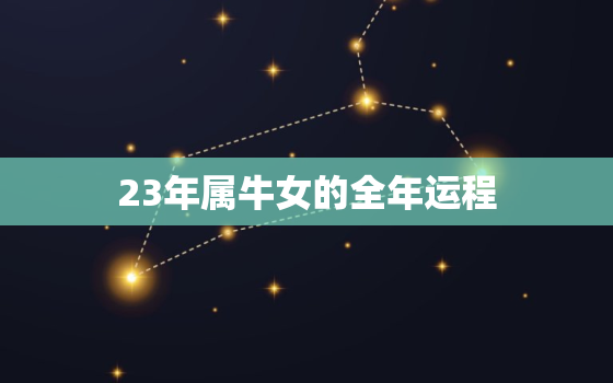 23年属牛女的全年运程，属牛人2023年运势
