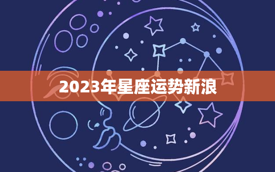 2023年星座运势新浪，2021到2023年星座运势