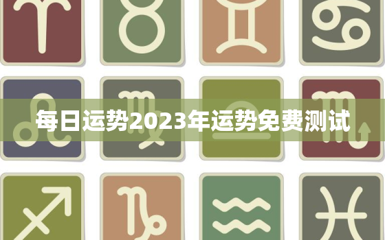 每日运势2023年运势免费测试，每日运势2023年运势免费测试