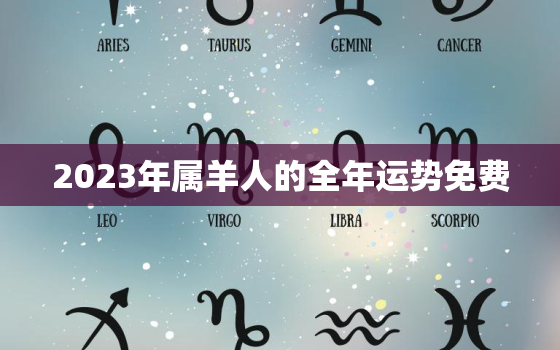 2023年属羊人的全年运势免费，2023年属羊的运势怎么样