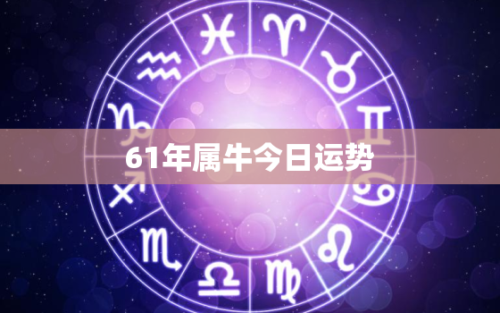 61年属牛今日运势，61年属牛今天的运势