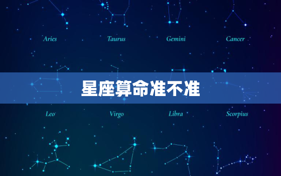 星座算命准不准，星座算命准不准怎么看