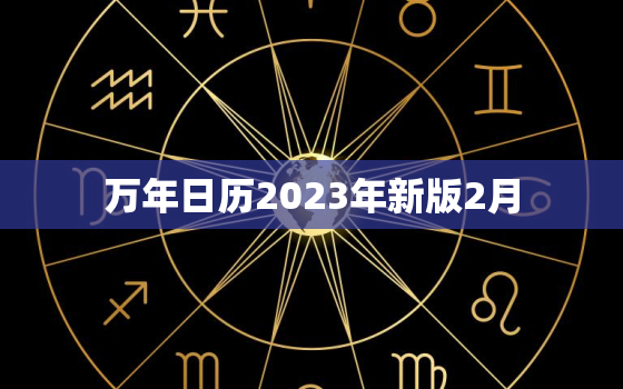 万年日历2023年新版2月，万年历表查询2021年2月