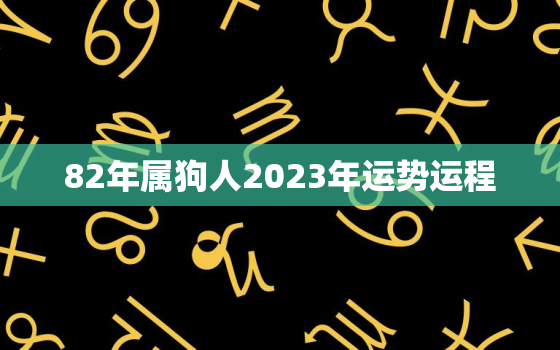 82年属狗人2023年运势运程，82年狗2023年运势怎么样