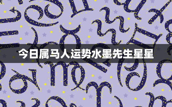 今日属马人运势水墨先生星星，今日属马人运势查询