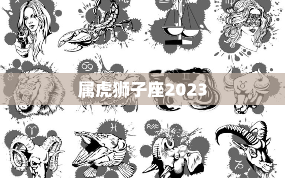 属虎狮子座2023，属虎狮子座2020年运势