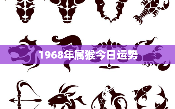 1968年属猴今日运势，1968年属猴人今日运势