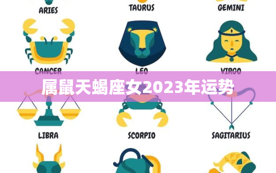 属鼠天蝎座女2023年运势，肖鼠天蝎座2020年运势