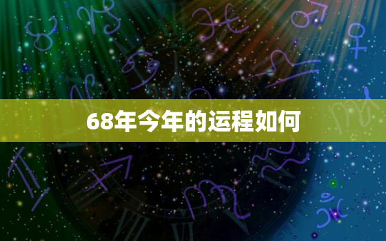 68年今年的运程如何，68年生人2022年运程