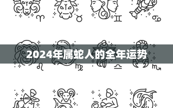 2024年属蛇人的全年运势，2023年属蛇人的全年运势