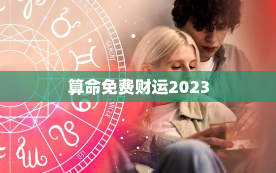 算命免费财运2023，算命财运2021